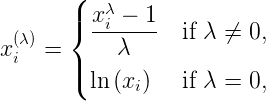 \begin{split}x_i^{(\lambda)} =\begin{cases}\dfrac{x_i^\lambda - 1}{\lambda} & \text{if } \lambda \neq 0, \\[8pt]\ln{(x_i)} & \text{if } \lambda = 0,\end{cases}\end{split}